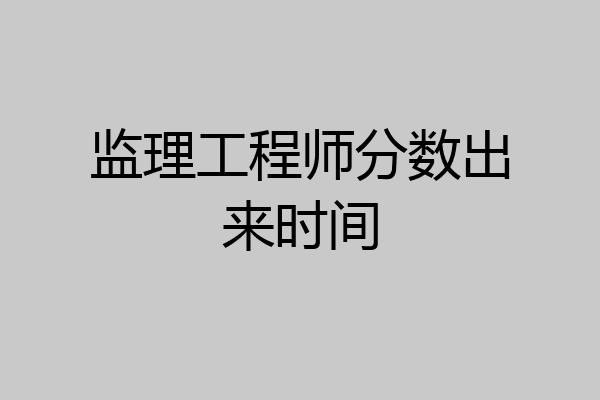 监理工程师分数出来时间