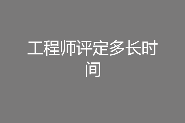 工程师评定多长时间