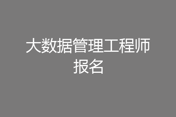 大数据管理工程师报名