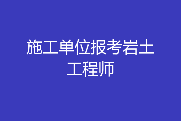施工单位报考岩土工程师