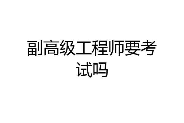 副高级工程师要考试吗