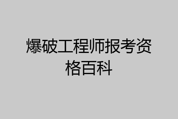 爆破工程师报考资格百科