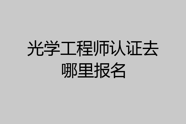 光学工程师认证去哪里报名