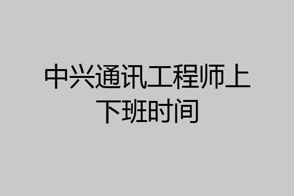 中兴通讯工程师上下班时间