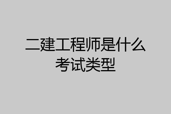 二建工程师是什么考试类型