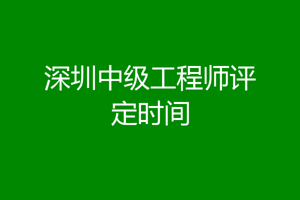 深圳中级工程师评定时间