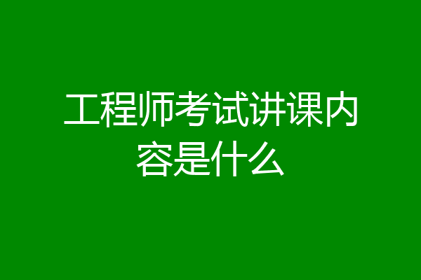 工程师考试讲课内容是什么