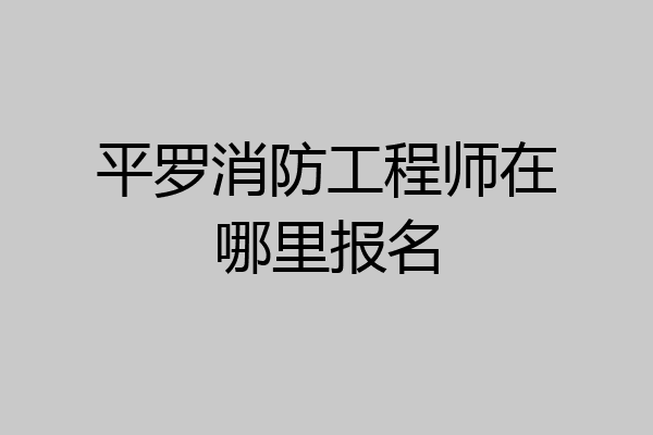 平罗消防工程师在哪里报名
