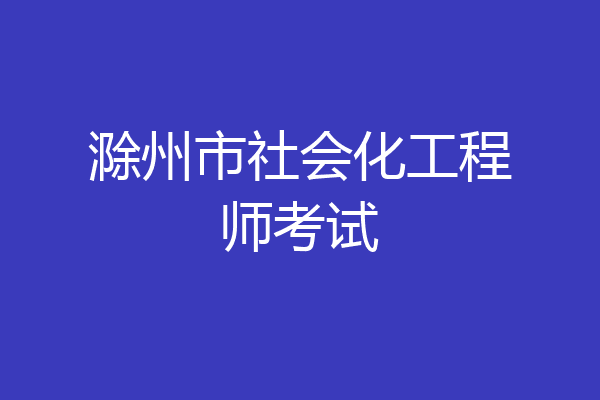 滁州市社会化工程师考试