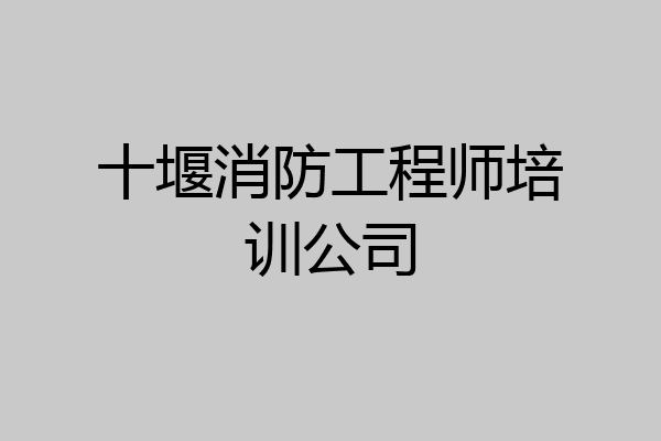 十堰消防工程师培训公司