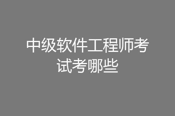 中级软件工程师考试考哪些