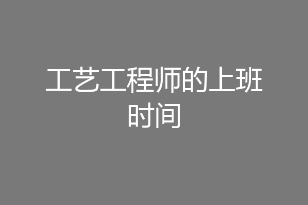 工艺工程师的上班时间