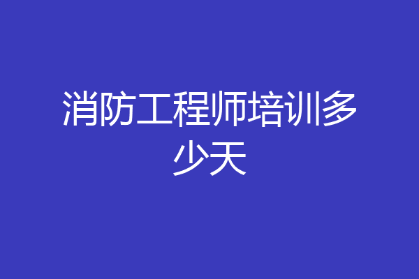 消防工程师培训多少天