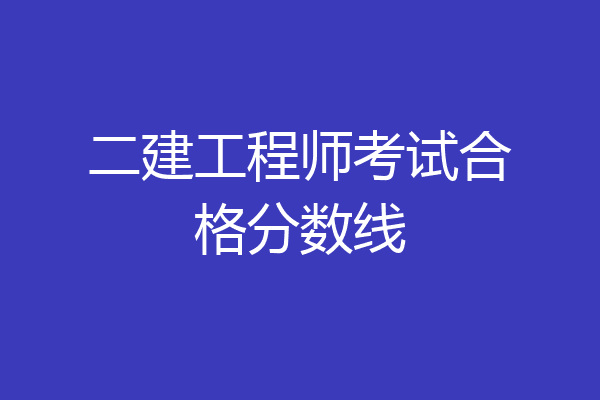 二建工程师考试合格分数线