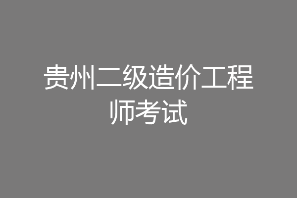 贵州二级造价工程师考试