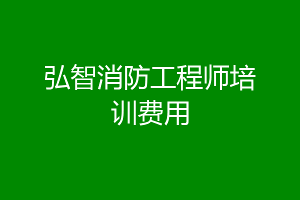 弘智消防工程师培训费用