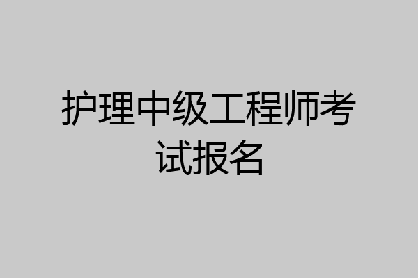 护理中级工程师考试报名