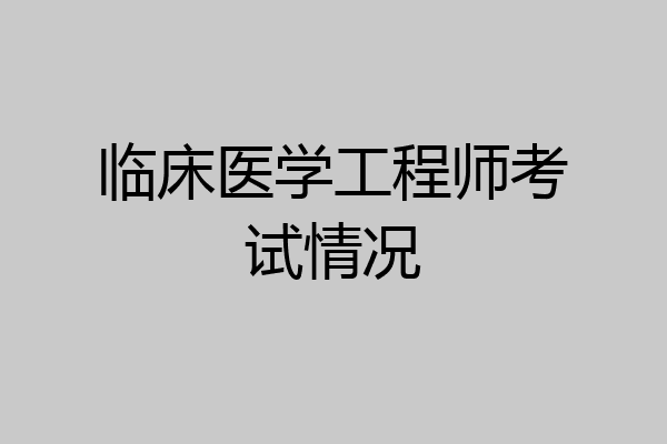 临床医学工程师考试情况