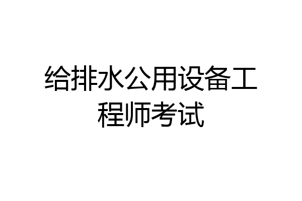给排水公用设备工程师考试