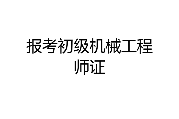 报考初级机械工程师证
