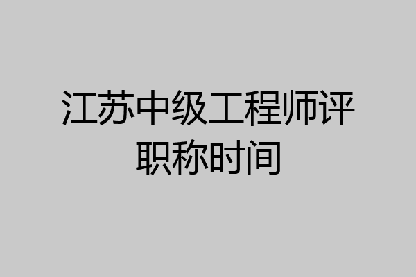 江苏中级工程师评职称时间