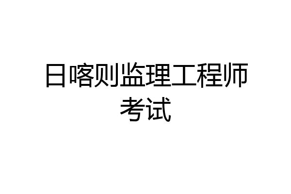 日喀则监理工程师考试