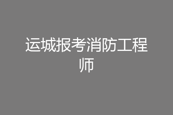 运城报考消防工程师