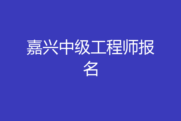 嘉兴中级工程师报名