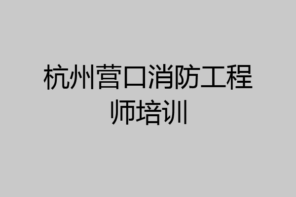 杭州营口消防工程师培训