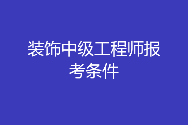装饰中级工程师报考条件