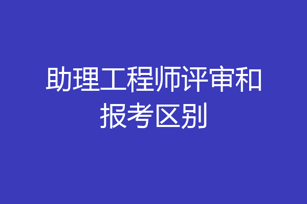 助理工程师评审和报考区别