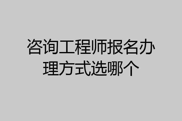 咨询工程师报名办理方式选哪个