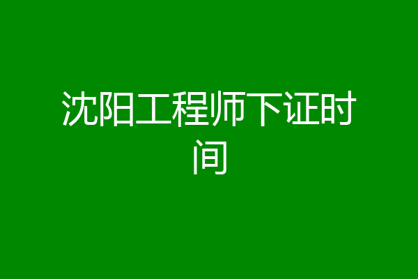 沈阳工程师下证时间