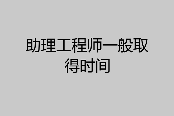 助理工程师一般取得时间