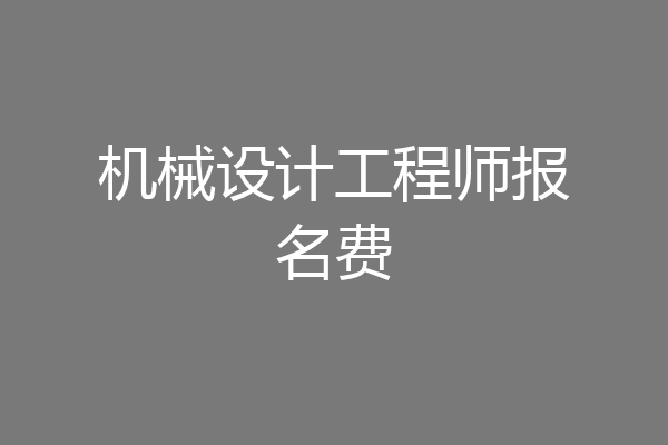机械设计工程师报名费