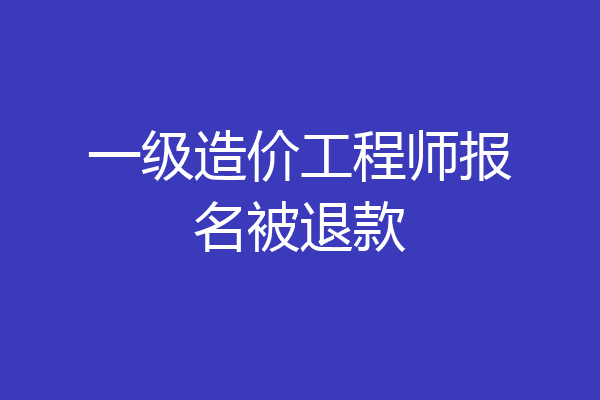 一级造价工程师报名被退款