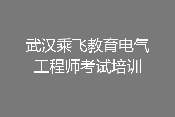 武汉乘飞教育电气工程师考试培训