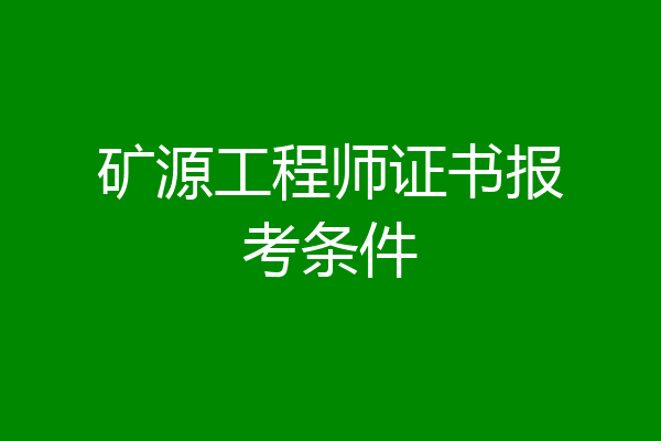 矿源工程师证书报考条件