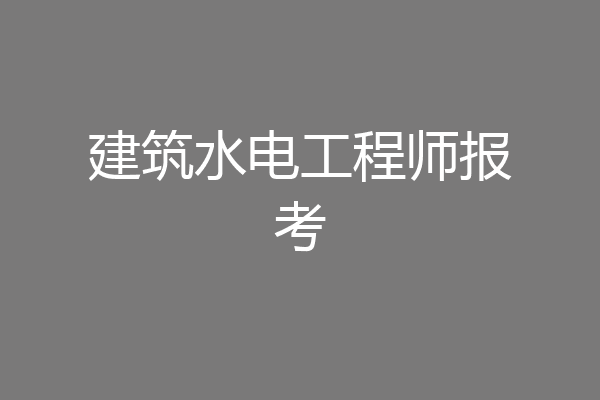 建筑水电工程师报考