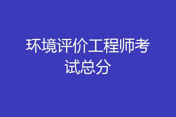 环境评价工程师考试总分