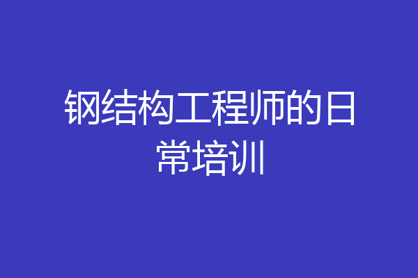 钢结构工程师的日常培训