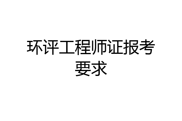环评工程师证报考要求