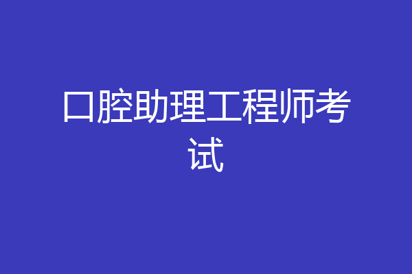 口腔助理工程师考试
