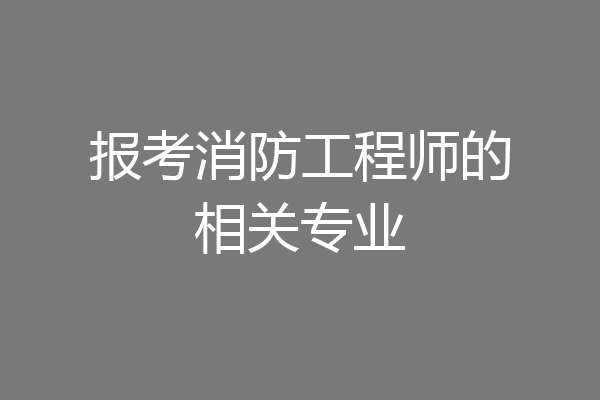 报考消防工程师的相关专业