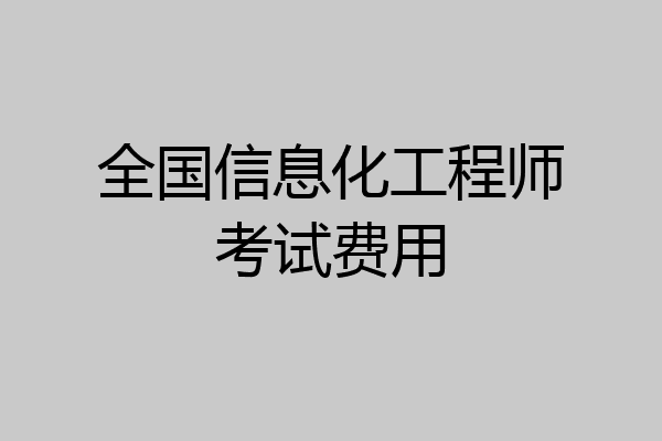 全国信息化工程师考试费用