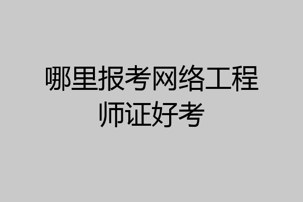哪里报考网络工程师证好考