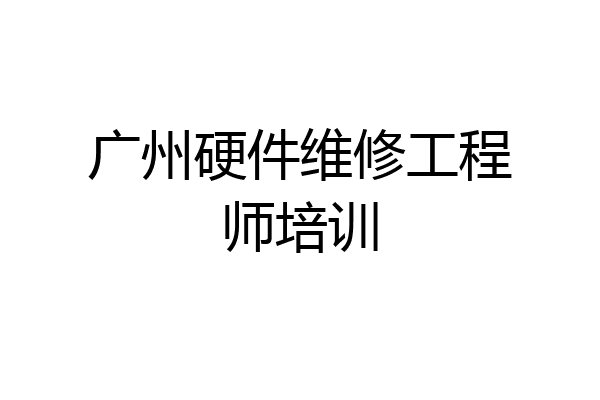 广州硬件维修工程师培训