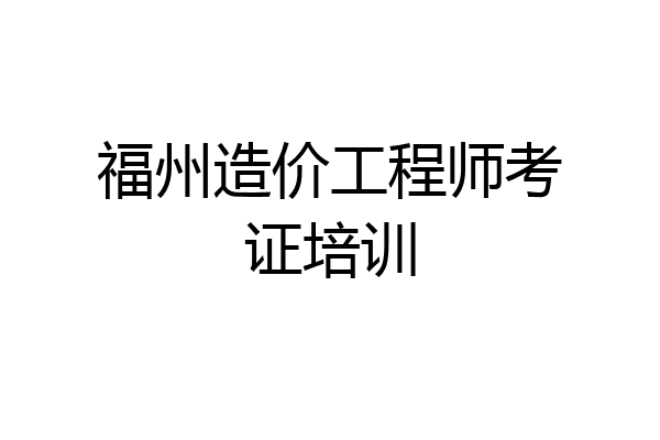 福州造价工程师考证培训