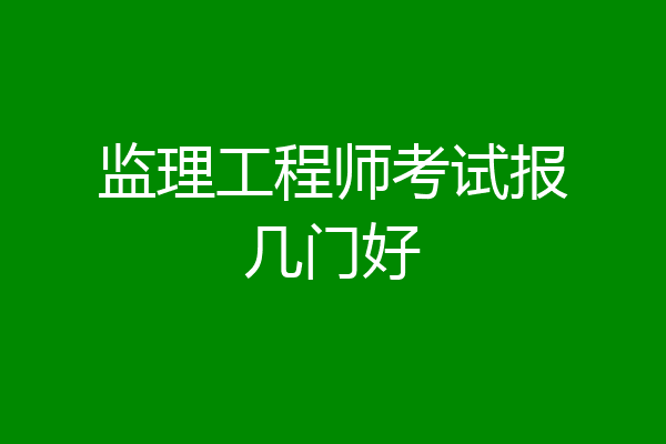 监理工程师考试报几门好