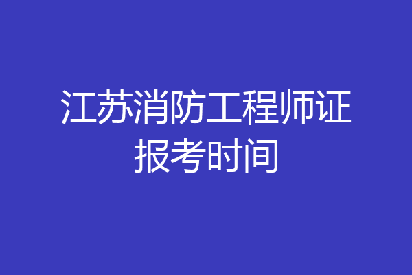 江苏消防工程师证报考时间